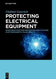 Title: Protecting Electrical Equipment: Good practices for preventing high altitude electromagnetic pulse impacts / Edition 1, Author: Vladimir Gurevich