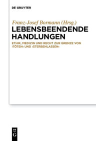 Title: Lebensbeendende Handlungen: Ethik, Medizin und Recht zur Grenze von ,Töten' und ,Sterbenlassen', Author: Franz-Josef Bormann