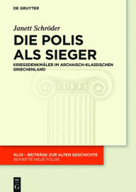 Title: Die Polis als Sieger: Kriegsdenkmäler im archaisch-klassischen Griechenland, Author: Janett Schröder