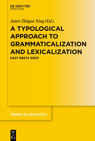 Title: A Typological Approach to Grammaticalization and Lexicalization: East Meets West, Author: Janet Zhiqun Xing