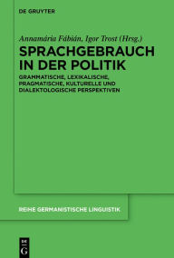 Title: Sprachgebrauch in der Politik: Grammatische, lexikalische, pragmatische, kulturelle und dialektologische Perspektiven, Author: Annamária Fábián