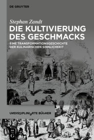 Title: Die Kultivierung des Geschmacks: Eine Transformationsgeschichte der kulinarischen Sinnlichkeit, Author: Stephan Zandt