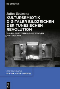 Title: Kultursemiotik digitaler Bildzeichen der tunesischen Revolution: Visuelle Protestkultur zwischen 2010 und 2013, Author: Julius Erdmann