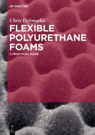 Title: Flexible Polyurethane Foams: A Practical Guide / Edition 1, Author: Chris Defonseka