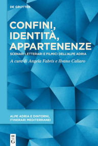 Title: Confini, identità, appartenenze: Scenari letterari e filmici dell'Alpe Adria, Author: Angela Fabris