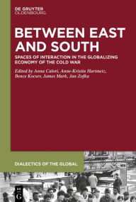 Title: Between East and South: Spaces of Interaction in the Globalizing Economy of the Cold War, Author: Anna Calori