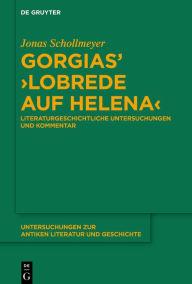 Title: Gorgias' >Lobrede auf Helena<: Literaturgeschichtliche Untersuchungen und Kommentar, Author: Jonas Schollmeyer