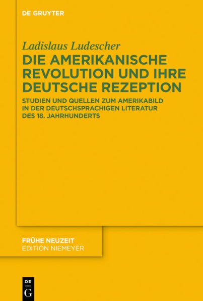 Die Amerikanische Revolution und ihre deutsche Rezeption: Studien und Quellen zum Amerikabild in der deutschsprachigen Literatur des 18. Jahrhunderts