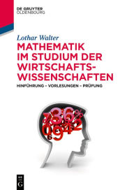 Title: Mathematik im Studium der Wirtschaftswissenschaften: Hinführung - Vorlesungen - Prüfung, Author: Lothar Walter