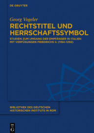 Title: Rechtstitel und Herrschaftssymbol: Studien zum Umgang der Empfänger in Italien mit Verfügungen Friedrichs II. (1194-1250), Author: Georg Vogeler