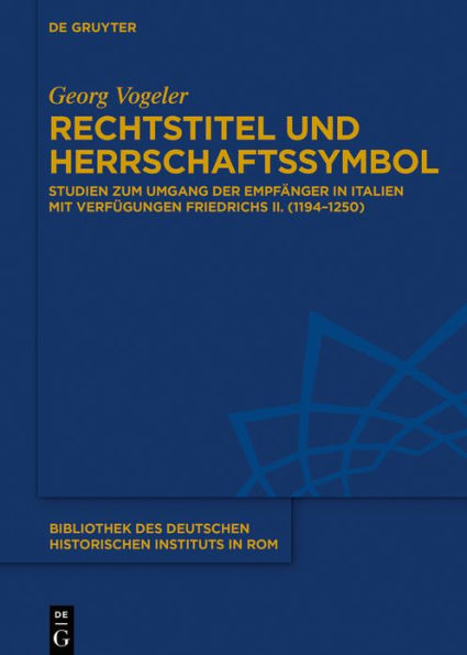 Rechtstitel und Herrschaftssymbol: Studien zum Umgang der Empfänger in Italien mit Verfügungen Friedrichs II. (1194-1250)