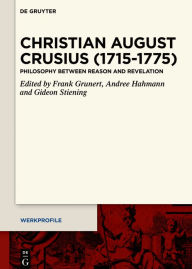 Title: Christian August Crusius (1715-1775): Philosophy between Reason and Revelation, Author: Frank Grunert