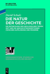 Title: Die Natur der Geschichte: Die Entdeckung der geologischen Tiefenzeit und die Geschichtskonzeptionen zwischen Aufklärung und Moderne, Author: David Schulz