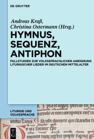 Title: Hymnus, Sequenz, Antiphon: Fallstudien zur volkssprachlichen Aneignung liturgischer Lieder im deutschen Mittelalter, Author: Andreas Kraß