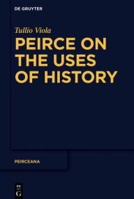 Title: Peirce on the Uses of History, Author: Tullio Viola