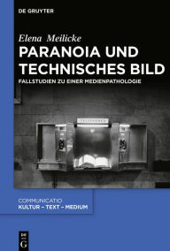 Title: Paranoia und technisches Bild: Fallstudien zu einer Medienpathologie, Author: Elena Meilicke