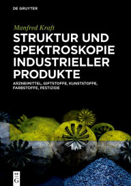 Title: Struktur und Spektroskopie Industrieller Produkte: Arzneimittel, Giftstoffe, Kunststoffe, Farbstoffe, Pestizide, Author: Manfred Kraft