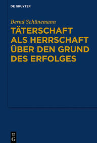 Title: Täterschaft als Herrschaft über den Grund des Erfolges, Author: Bernd Schünemann