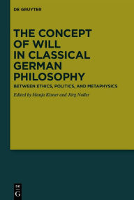 Title: The Concept of Will in Classical German Philosophy: Between Ethics, Politics, and Metaphysics, Author: Manja Kisner