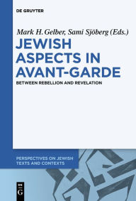 Title: Jewish Aspects in Avant-Garde: Between Rebellion and Revelation, Author: Mark H. Gelber