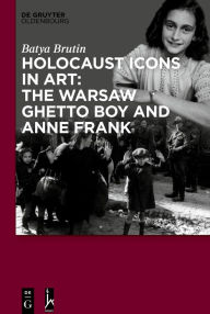 Title: Holocaust Icons in Art: The Warsaw Ghetto Boy and Anne Frank, Author: Batya Brutin