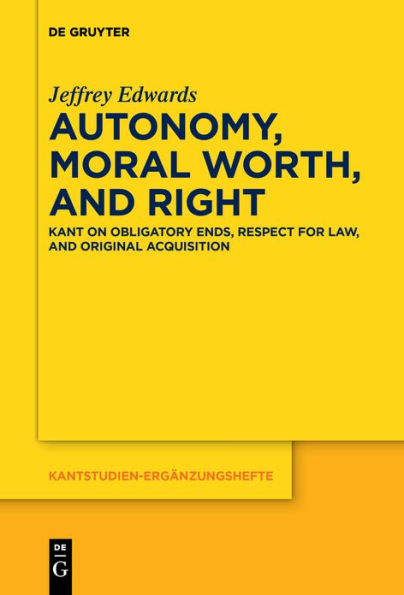 Autonomy, Moral Worth, and Right: Kant on Obligatory Ends, Respect for Law, Original Acquisition