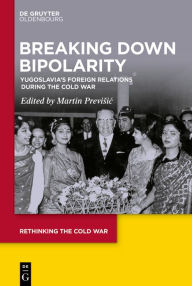 Title: Breaking Down Bipolarity: Yugoslavia's Foreign Relations during the Cold War, Author: Martin Previsic