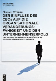 Title: Der Einfluss des CEOs auf die organisationale Veränderungsfähigkeit und den Unternehmenserfolg: Eine empirische Untersuchung führender deutscher Familienunternehmen, Author: Demian Wilhelm