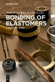 Title: Bonding of Elastomers: A Practical Guide / Edition 1, Author: James R. Halladay