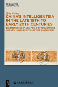 Title: China's Intelligentsia in the Late 19th to Early 20th Centuries: The Emergence of New Forms of Publications and New Modes of Intellectual Engagement, Author: Qing Zhang