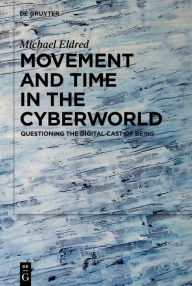 Title: Movement and Time in the Cyberworld: Questioning the Digital Cast of Being, Author: Michael Eldred