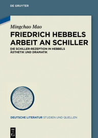 Title: Friedrich Hebbels Arbeit an Schiller: Die Schiller-Rezeption in Hebbels Ästhetik und Dramatik, Author: Mingchao Mao