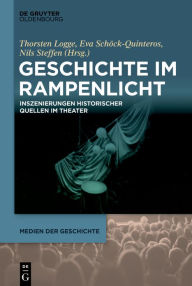 Title: Geschichte im Rampenlicht: Inszenierungen historischer Quellen im Theater, Author: Thorsten Logge