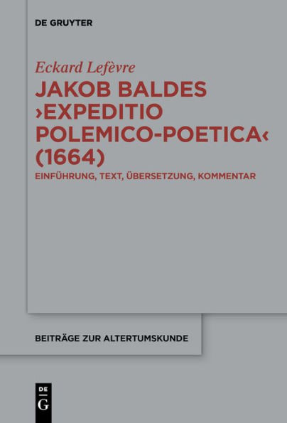 Jakob Baldes >Expeditio Polemico-Poetica< (1664): Eine satirische Verteidigung der lateinischen und neulateinischen Literatur. Einführung, Text, Übersetzung, Kommentar