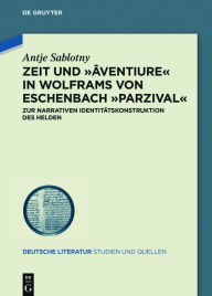 Title: Zeit und >âventiure< in Wolframs von Eschenbach >Parzival<: Zur narrativen Identitätskonstruktion des Helden, Author: Antje Sablotny