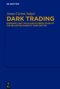 Title: Dark Trading: Shedding Light on US and EU Regulation of the Securities Markets' Dark Sector, Author: Anna-Carina Salger