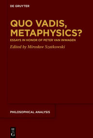 Title: Quo Vadis, Metaphysics?: Essays in Honor of Peter van Inwagen, Author: Miroslaw Szatkowski