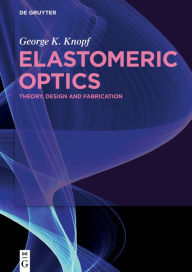 Title: Elastomeric Optics: Theory, Design, and Fabrication, Author: George K. Knopf