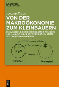 Title: Von der Makroökonomie zum Kleinbauern: Die Wandlung der Idee eines gerechten Nord-Süd-Handels in der schweizerischen Dritte-Welt-Bewegung (1964-1984), Author: Andrea Franc