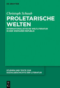 Title: Proletarische Welten: Internationalistische Weltliteratur in der Weimarer Republik, Author: Christoph Schaub