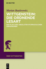 Title: Wittgenstein: Die ordnende Lesart: Der Platz des Absoluten im sprachlichen Urphänomen, Author: Marian Baukrowitz