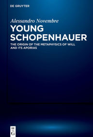 Title: Young Schopenhauer: The Origin of the Metaphysics of Will and its Aporias, Author: Alessandro Novembre