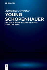 Title: Young Schopenhauer: The Origin of the Metaphysics of Will and its Aporias, Author: Alessandro Novembre