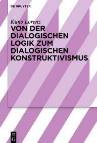 Title: Von der dialogischen Logik zum dialogischen Konstruktivismus, Author: Kuno Lorenz