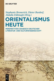 Title: Orientalismus heute: Perspektiven arabisch-deutscher Literatur- und Kulturwissenschaft, Author: Stephanie Bremerich