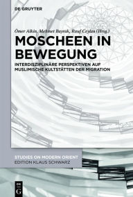 Title: Moscheen in Bewegung: Interdisziplinäre Perspektiven auf muslimische Kultstätten der Migration, Author: Ömer Alkin