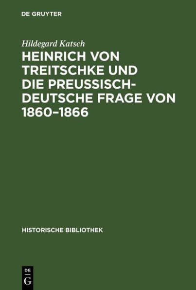 Heinrich von Treitschke und die preußisch-deutsche Frage von 1860-1866: Ein Beitrag zur Entwicklung von Treitschkes politischen Anschauungen