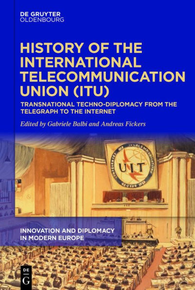 History of the International Telecommunication Union (ITU): Transnational techno-diplomacy from the telegraph to the Internet