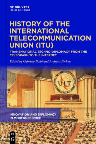 Title: History of the International Telecommunication Union (ITU): Transnational techno-diplomacy from the telegraph to the Internet, Author: Gabriele Balbi