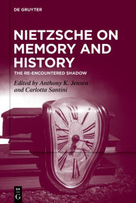 Title: Nietzsche on Memory and History: The Re-Encountered Shadow, Author: Anthony K. Jensen